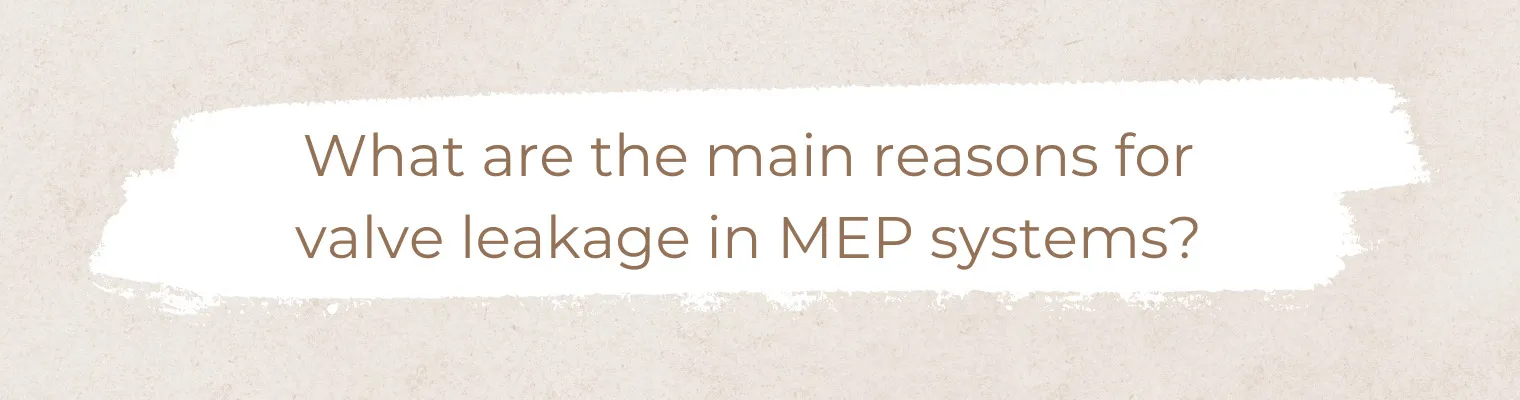 Valve Leakage in MEP Systems: Causes, Effects, and Prevention