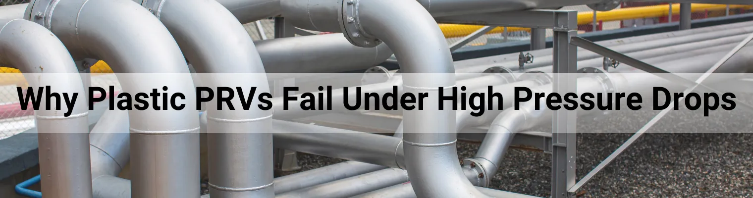 Why PRVs with Plastic Components Fail Faster Under High-Pressure Drops